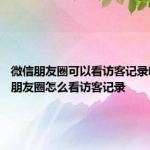 微信朋友圈可以看访客记录吗 微信朋友圈怎么看访客记录