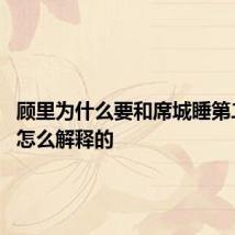 顾里为什么要和席城睡第二次 是怎么解释的