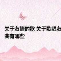 关于友情的歌 关于歌唱友情的歌曲有哪些