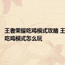 王者荣耀吃鸡模式攻略 王者荣耀吃鸡模式怎么玩