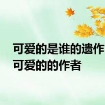 可爱的是谁的遗作 书籍可爱的的作者