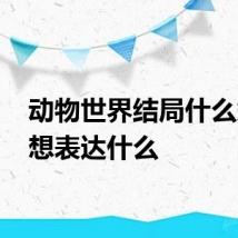 动物世界结局什么意思 想表达什么