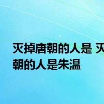 灭掉唐朝的人是 灭掉唐朝的人是朱温