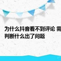 为什么抖音看不到评论 需要怎么判断什么出了问题