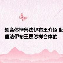 超合体怪兽法伊布王介绍 超合体怪兽法伊布王是怎样合体的