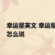 幸运星英文 幸运星英语怎么说