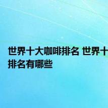 世界十大咖啡排名 世界十大咖啡排名有哪些