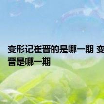 变形记崔晋的是哪一期 变形记崔晋是哪一期
