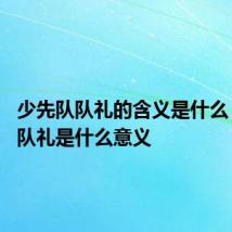 少先队队礼的含义是什么 少先队队礼是什么意义