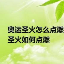 奥运圣火怎么点燃 奥运圣火如何点燃