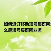 如何退订移动短号集群网业务 什么是短号集群网业务