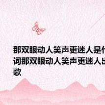 那双眼动人笑声更迷人是什么歌 歌词那双眼动人笑声更迷人出自哪首歌