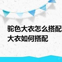 驼色大衣怎么搭配 驼色大衣如何搭配