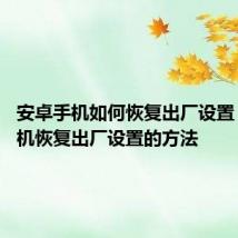 安卓手机如何恢复出厂设置 安卓手机恢复出厂设置的方法