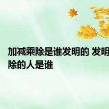 加减乘除是谁发明的 发明加减乘除的人是谁
