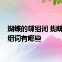 蝴蝶的蝶组词 蝴蝶的蝶组词有哪些