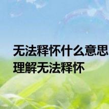 无法释怀什么意思 怎么理解无法释怀