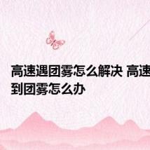 高速遇团雾怎么解决 高速路上遇到团雾怎么办