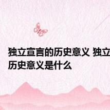 独立宣言的历史意义 独立宣言的历史意义是什么