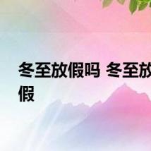 冬至放假吗 冬至放不放假