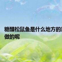 糖醋松鼠鱼是什么地方的菜 怎么做的呢