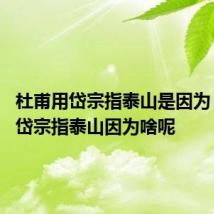杜甫用岱宗指泰山是因为 杜甫用岱宗指泰山因为啥呢