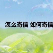 怎么寄信 如何寄信呢