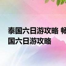 泰国六日游攻略 畅玩泰国六日游攻略