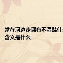 常在河边走哪有不湿鞋什么意思 含义是什么