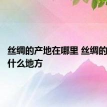 丝绸的产地在哪里 丝绸的产地是什么地方