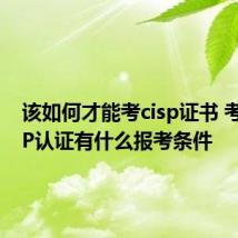 该如何才能考cisp证书 考取CISP认证有什么报考条件