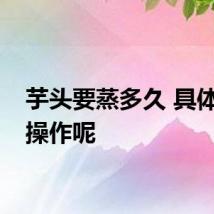 芋头要蒸多久 具体怎么操作呢