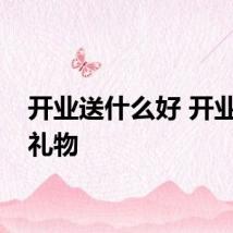 开业送什么好 开业送的礼物