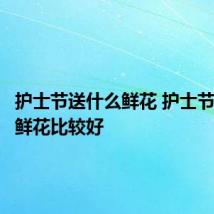 护士节送什么鲜花 护士节送什么鲜花比较好