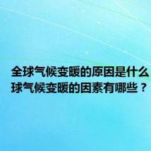 全球气候变暖的原因是什么 造成全球气候变暖的因素有哪些?