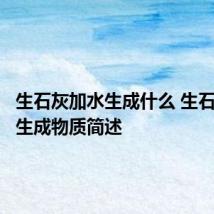 生石灰加水生成什么 生石灰加水生成物质简述