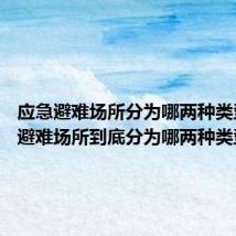 应急避难场所分为哪两种类型 应急避难场所到底分为哪两种类型