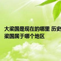 大梁国是现在的哪里 历史上的大梁国属于哪个地区