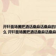 开轩面场圃把酒话桑麻话桑麻的意思是什么 开轩面场圃把酒话桑麻话桑麻的原文