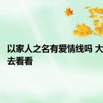 以家人之名有爱情线吗 大家可以去看看