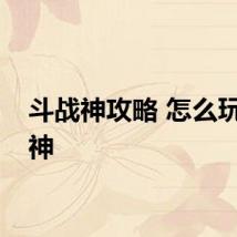 斗战神攻略 怎么玩斗战神
