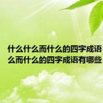 什么什么而什么的四字成语 什么什么而什么的四字成语有哪些