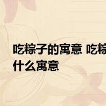 吃粽子的寓意 吃粽子有什么寓意