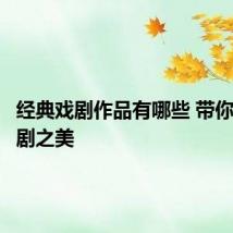 经典戏剧作品有哪些 带你领略戏剧之美