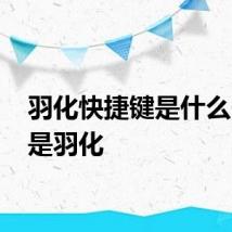 羽化快捷键是什么 什么是羽化