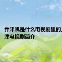 乔津帆是什么电视剧里的人物 乔津电视剧简介