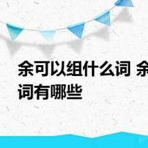 余可以组什么词 余的组词有哪些