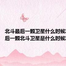北斗最后一颗卫星什么时候发射 最后一颗北斗卫星是什么时候发射的