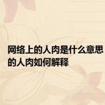 网络上的人肉是什么意思 网络上的人肉如何解释