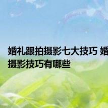 婚礼跟拍摄影七大技巧 婚礼跟拍摄影技巧有哪些